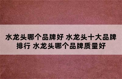 水龙头哪个品牌好 水龙头十大品牌排行 水龙头哪个品牌质量好